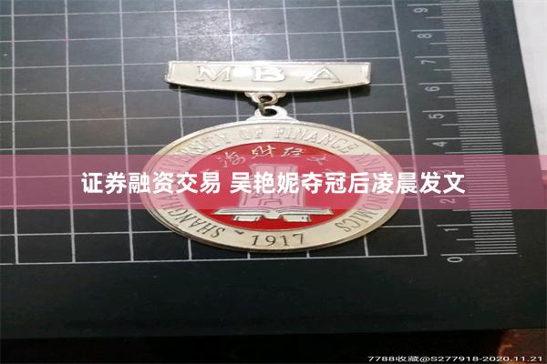 证券融资交易 吴艳妮夺冠后凌晨发文