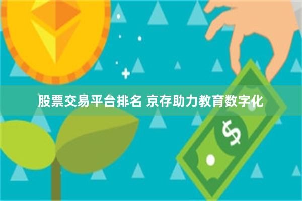 股票交易平台排名 京存助力教育数字化
