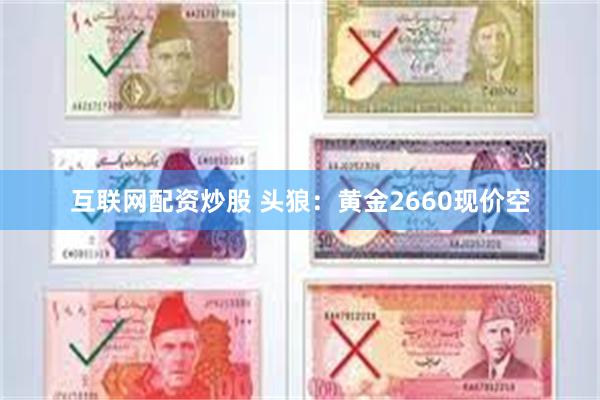 互联网配资炒股 头狼：黄金2660现价空