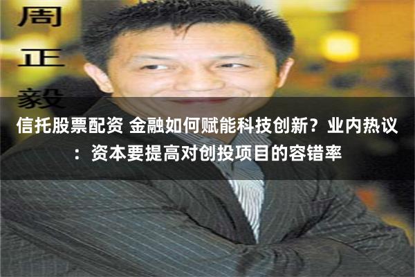 信托股票配资 金融如何赋能科技创新？业内热议：资本要提高对创投项目的容错率