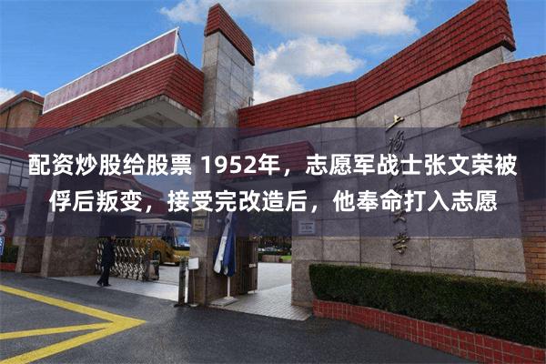 配资炒股给股票 1952年，志愿军战士张文荣被俘后叛变，接受完改造后，他奉命打入志愿