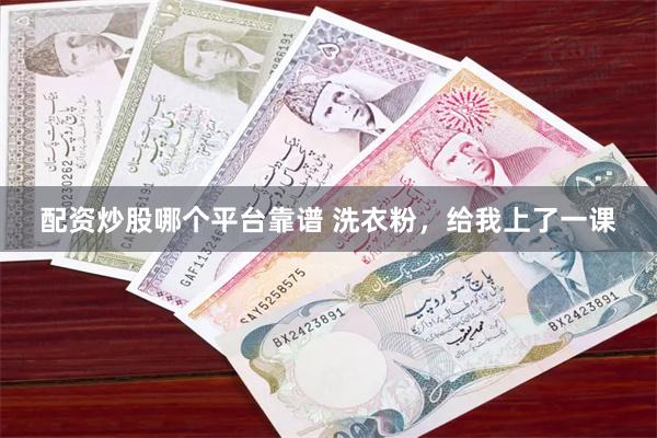 配资炒股哪个平台靠谱 洗衣粉，给我上了一课