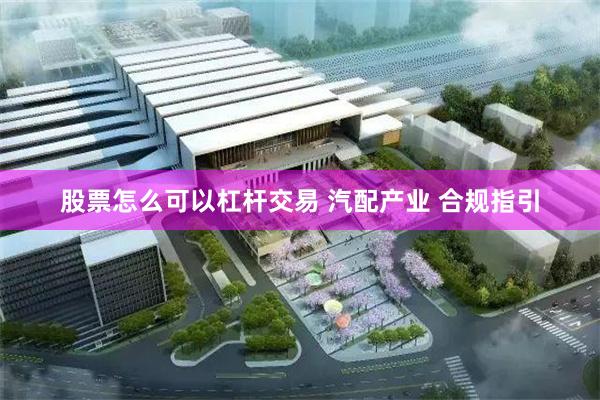 股票怎么可以杠杆交易 汽配产业 合规指引
