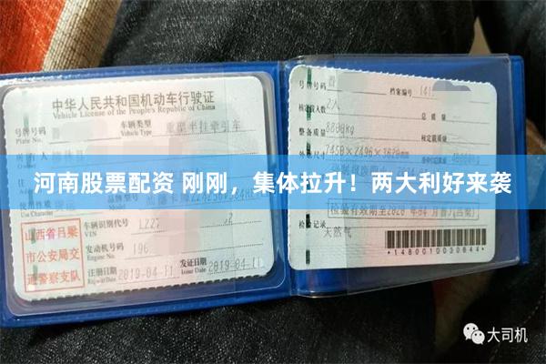 河南股票配资 刚刚，集体拉升！两大利好来袭