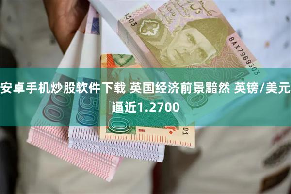 安卓手机炒股软件下载 英国经济前景黯然 英镑/美元逼近1.2700
