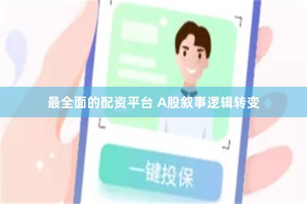 最全面的配资平台 A股叙事逻辑转变