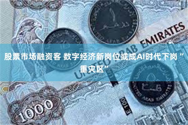 股票市场融资客 数字经济新岗位或成AI时代下岗“重灾区”