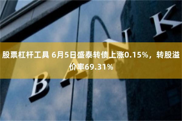 股票杠杆工具 6月5日盛泰转债上涨0.15%，转股溢价率69.31%