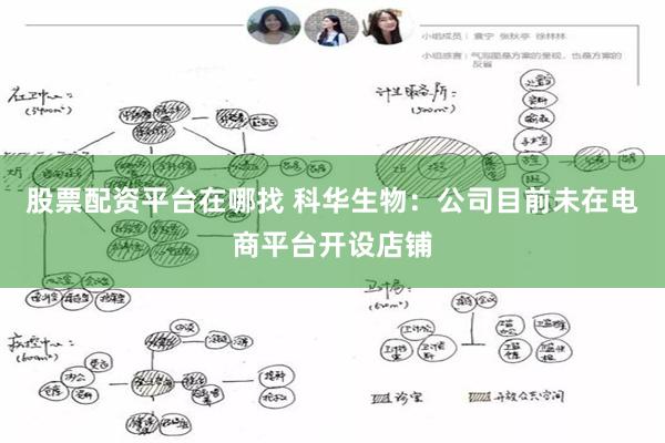 股票配资平台在哪找 科华生物：公司目前未在电商平台开设店铺