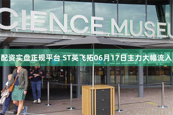 配资实盘正规平台 ST英飞拓06月17日主力大幅流入