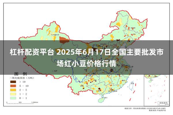杠杆配资平台 2025年6月17日全国主要批发市场红小豆价格行情